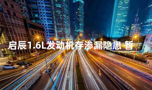 启辰1.6L发动机存渗漏隐患 暂无解决方案